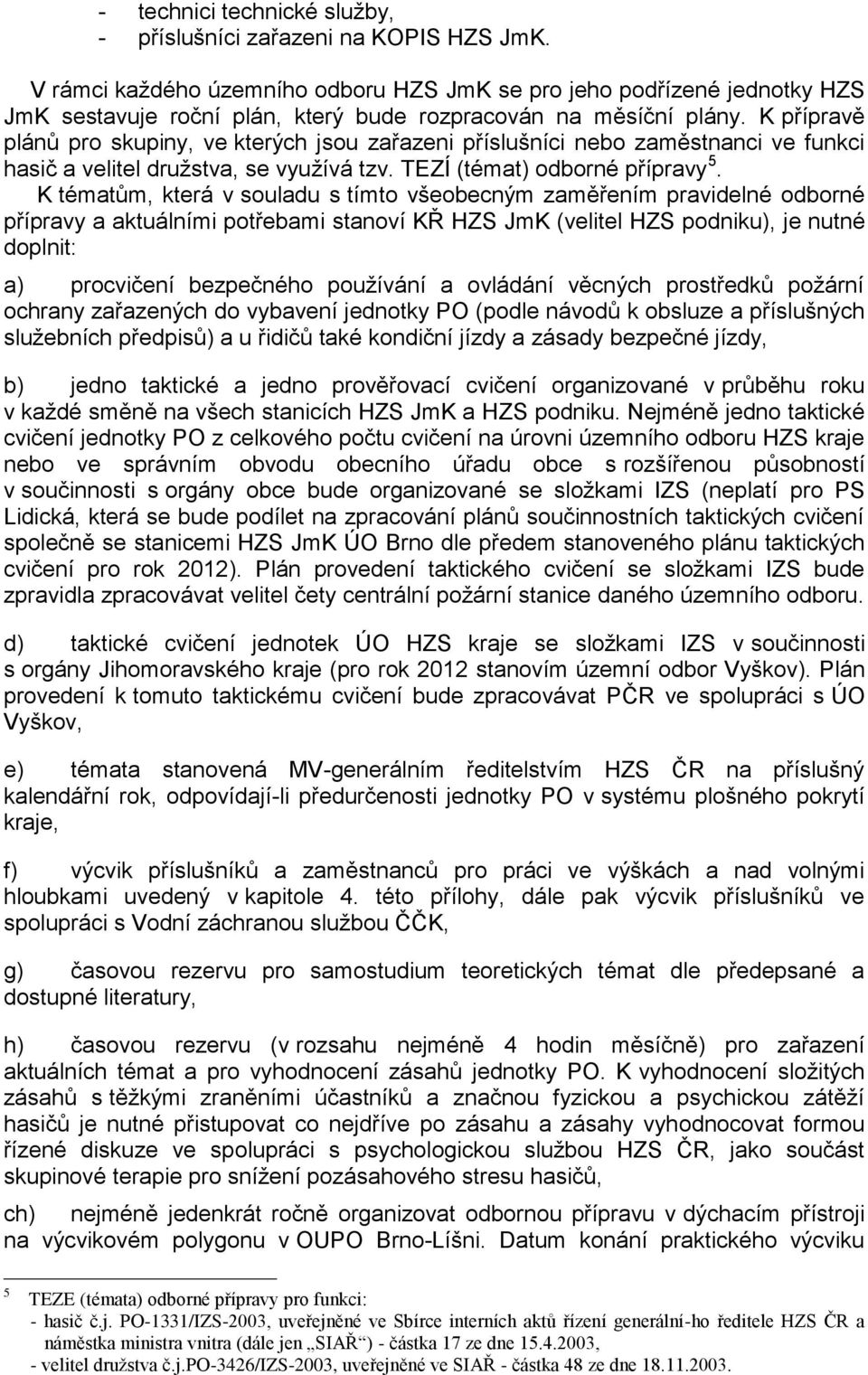 K tématům, která v souladu s tímto všeobecným zaměřením pravidelné odborné přípravy a aktuálními potřebami stanoví KŘ HZS JmK (velitel HZS podniku), je nutné doplnit: a) procvičení bezpečného