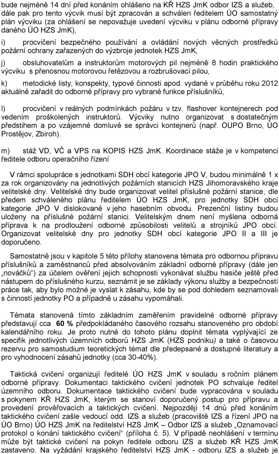 obsluhovatelům a instruktorům motorových pil nejméně 8 hodin praktického výcviku s přenosnou motorovou řetězovou a rozbrušovací pilou, k) metodické listy, konspekty, typové činnosti apod.