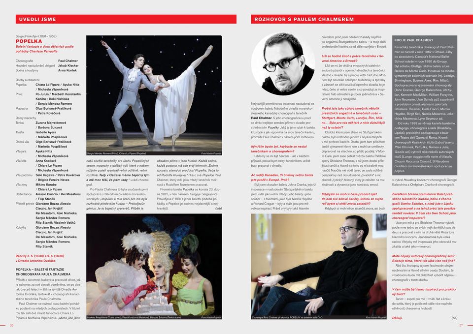 Méndez Romero Macecha Olga Borisová-Pračiková / Petra Kováčová Dcery macechy Tenká Zuzana Majvelderová / Barbora Šulcová Tlustá Isabelle Ayers / Markéta Pospíšilová Dobrá víla Olga Borisová-Pračiková