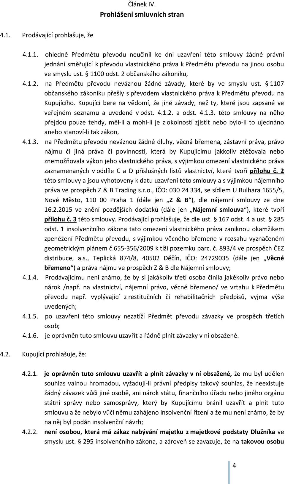 1. ohledně Předmětu převodu neučinil ke dni uzavření této smlouvy žádné právní jednání směřující k převodu vlastnického práva k Předmětu převodu na jinou osobu ve smyslu ust. 1100 odst.