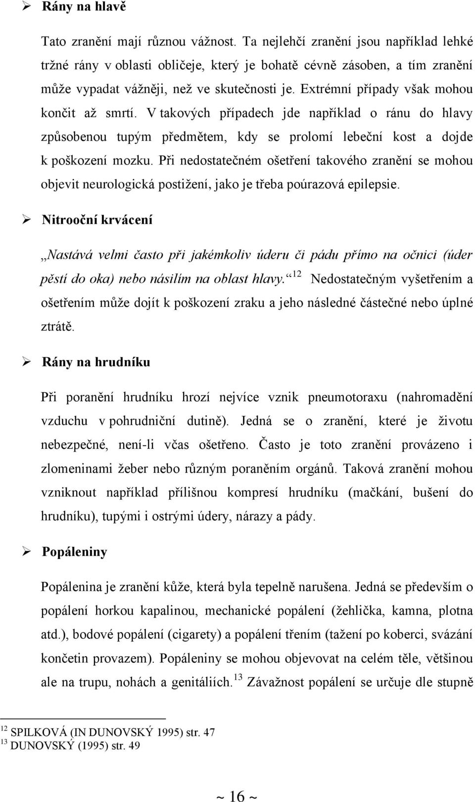 Extrémní případy však mohou končit až smrtí. V takových případech jde například o ránu do hlavy způsobenou tupým předmětem, kdy se prolomí lebeční kost a dojde k poškození mozku.