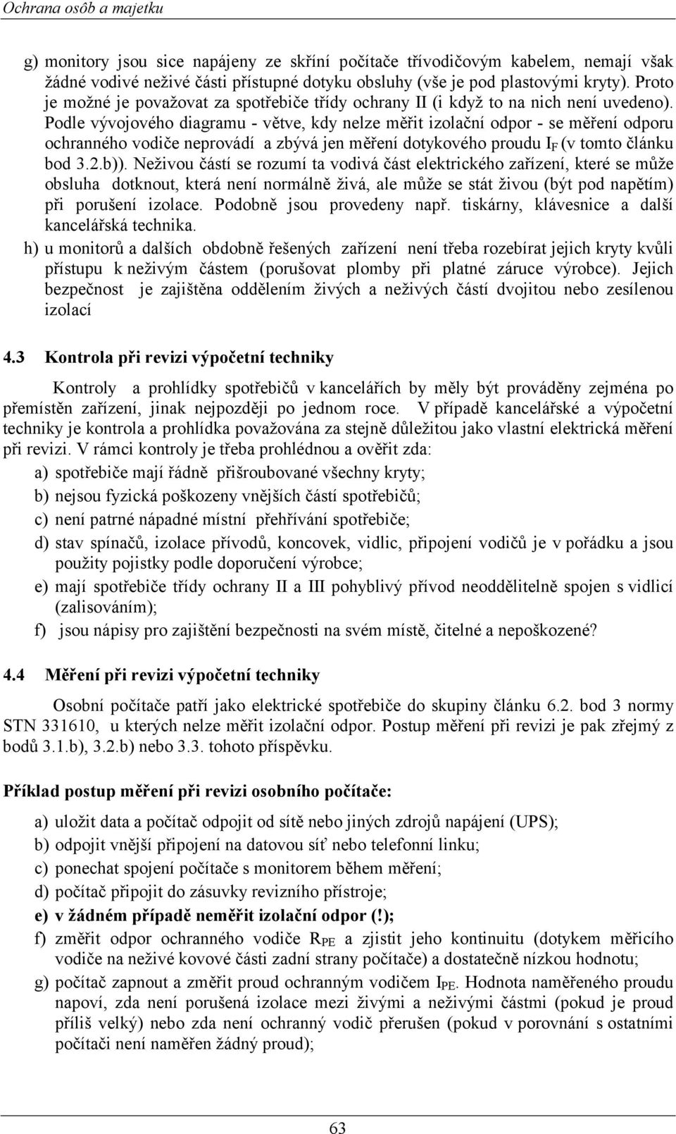 Podle vývojového diagramu - větve, kdy nelze měřit izolační odpor - se měření odporu ochranného vodiče neprovádí a zbývá jen měření dotykového proudu I F (v tomto článku bod 3.2.b)).