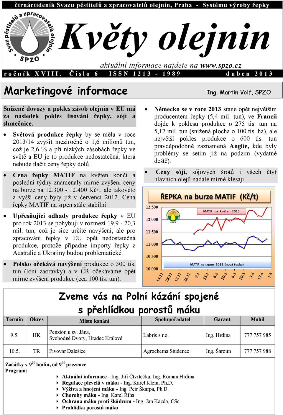 Světová produkce řepky by se měla v roce 2013/14 zvýšit meziročně o 1,6 milionů tun, což je 2,6 % a při nízkých zásobách řepky ve světě a EU je to produkce nedostatečná, která nebude tlačit ceny