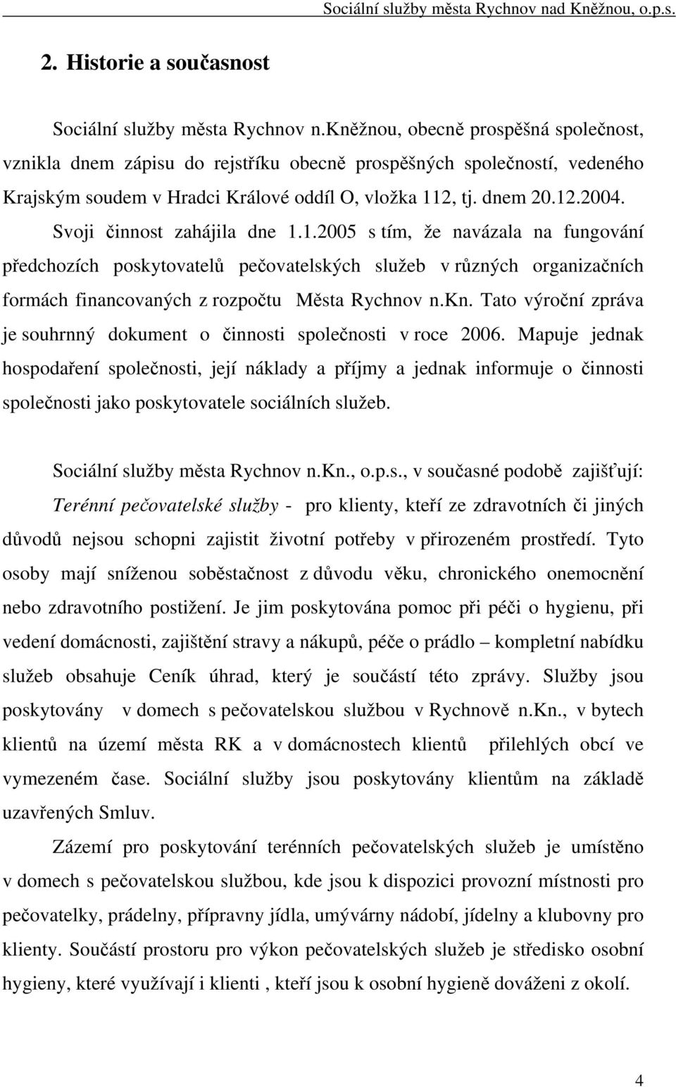 Svoji činnost zahájila dne 1.1.2005 s tím, že navázala na fungování předchozích poskytovatelů pečovatelských služeb v různých organizačních formách financovaných z rozpočtu Města Rychnov n.kn.