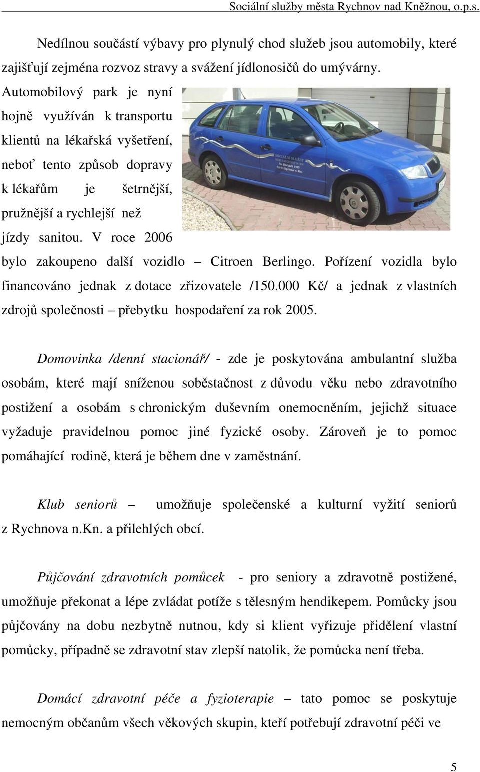 V roce 2006 bylo zakoupeno další vozidlo Citroen Berlingo. Pořízení vozidla bylo financováno jednak z dotace zřizovatele /150.