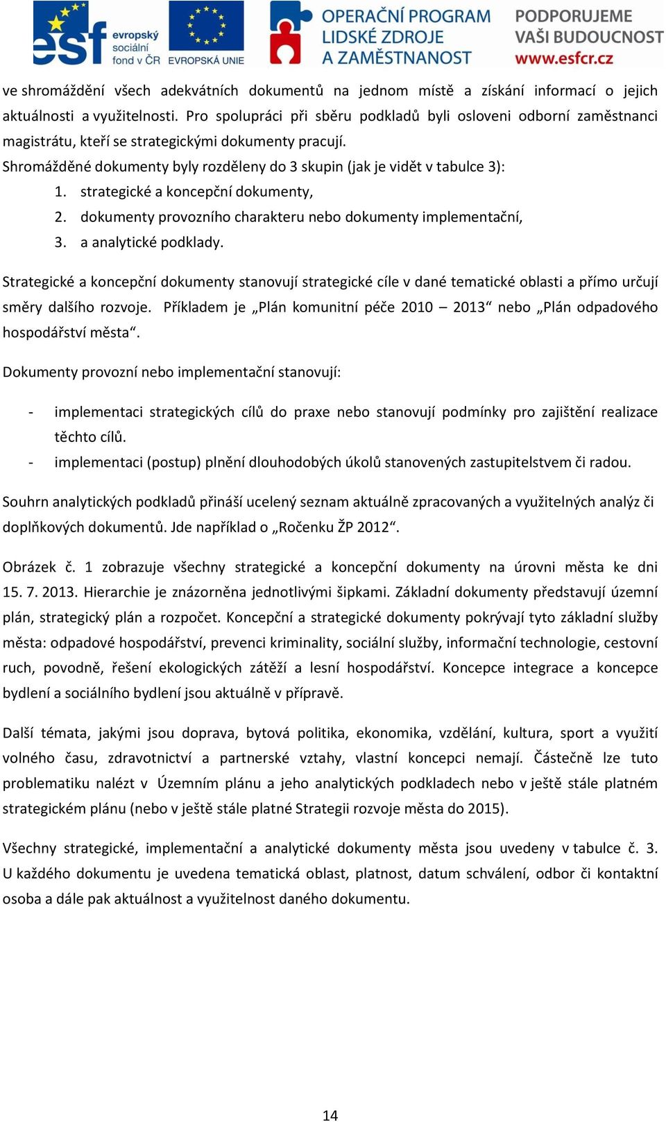 Shromážděné dokumenty byly rozděleny do 3 skupin (jak je vidět v tabulce 3): 1. strategické a koncepční dokumenty, 2. dokumenty provozního charakteru nebo dokumenty implementační, 3.