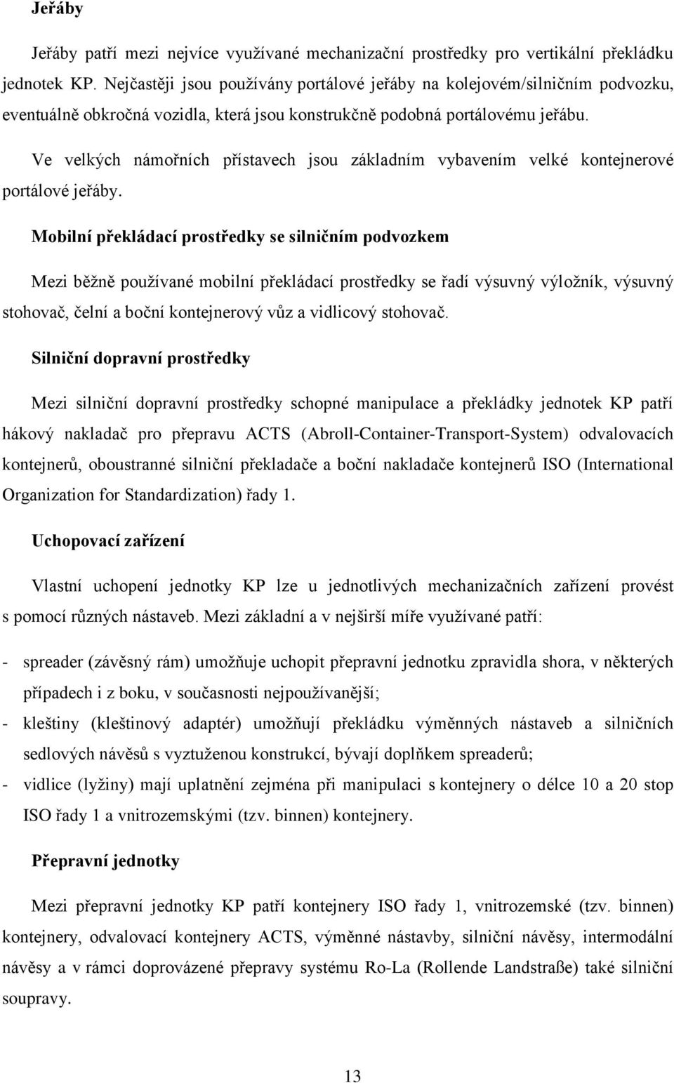 Ve velkých námořních přístavech jsou základním vybavením velké kontejnerové portálové jeřáby.