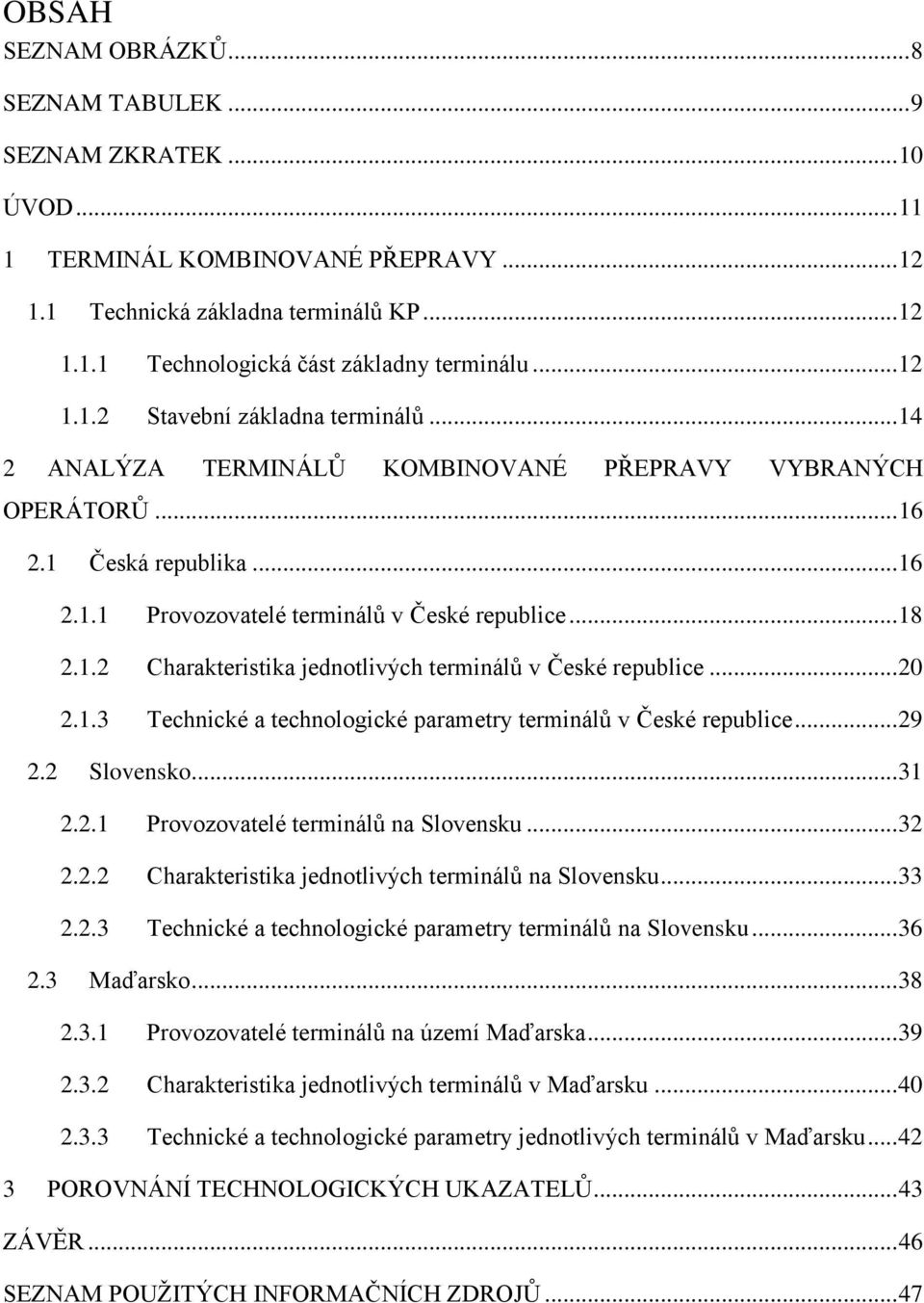 .. 20 2.1.3 Technické a technologické parametry terminálů v České republice... 29 2.2 Slovensko... 31 2.2.1 Provozovatelé terminálů na Slovensku... 32 2.2.2 Charakteristika jednotlivých terminálů na Slovensku.