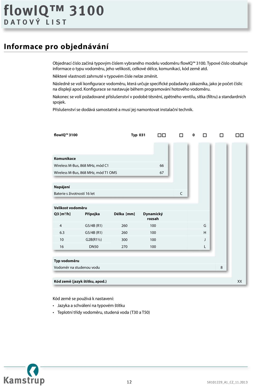 Následně se volí konfigurace vodoměru, která určuje specifické požadavky zákazníka, jako je počet číslic na displeji apod. Konfigurace se nastavuje během programování hotového vodoměru.