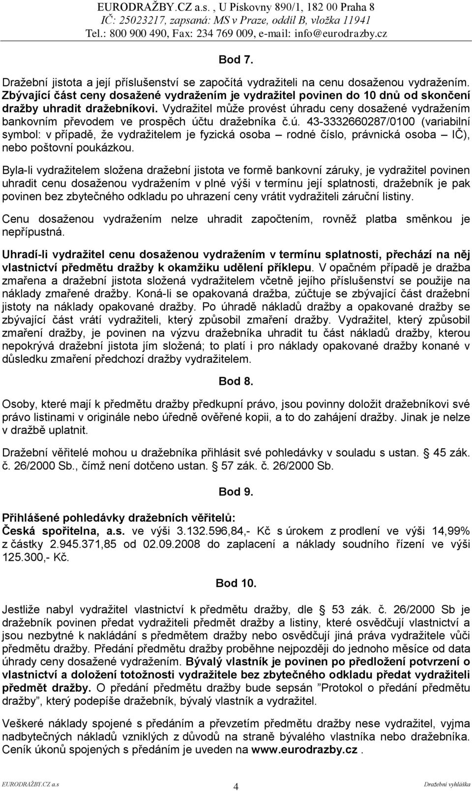 Vydraţitel můţe provést úhradu ceny dosaţené vydraţením bankovním převodem ve prospěch účtu draţebníka č.ú. 43-3332660287/0100 (variabilní symbol: v případě, ţe vydraţitelem je fyzická osoba rodné číslo, právnická osoba IČ), nebo poštovní poukázkou.