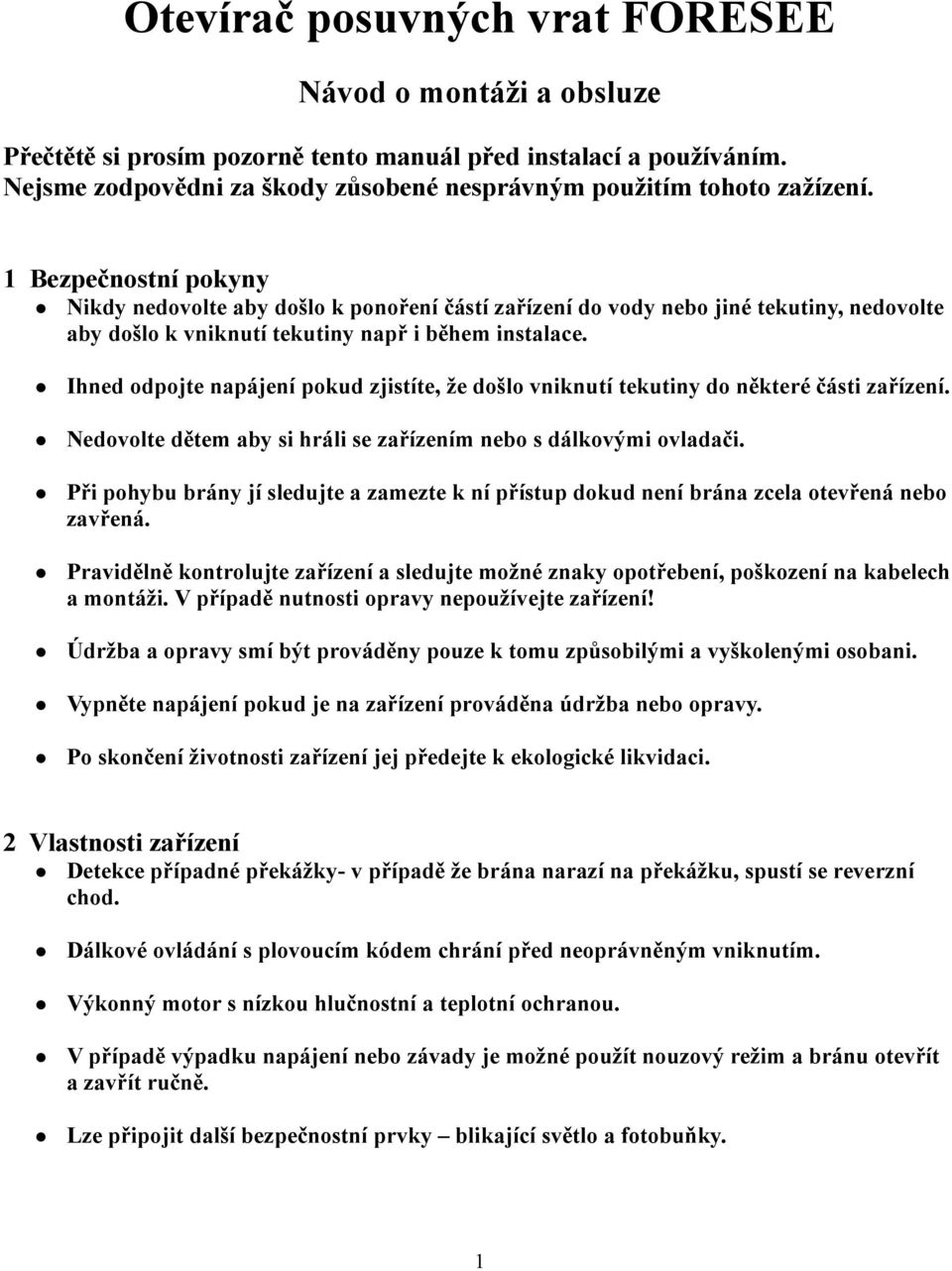 Ihned odpojte napájení pokud zjistíte, že došlo vniknutí tekutiny do některé části zařízení. Nedovolte dětem aby si hráli se zařízením nebo s dálkovými ovladači.