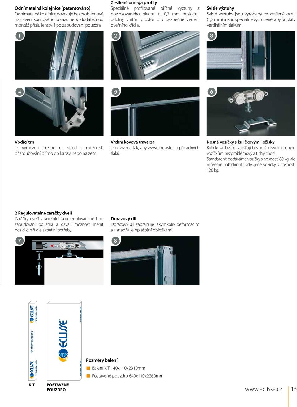 Svislé výztuhy Svislé výztuhy jsou vyrobeny ze zesílené oceli (1,2 mm) a jsou speciálně vyztužené, aby odolaly vertikálním tlakům.