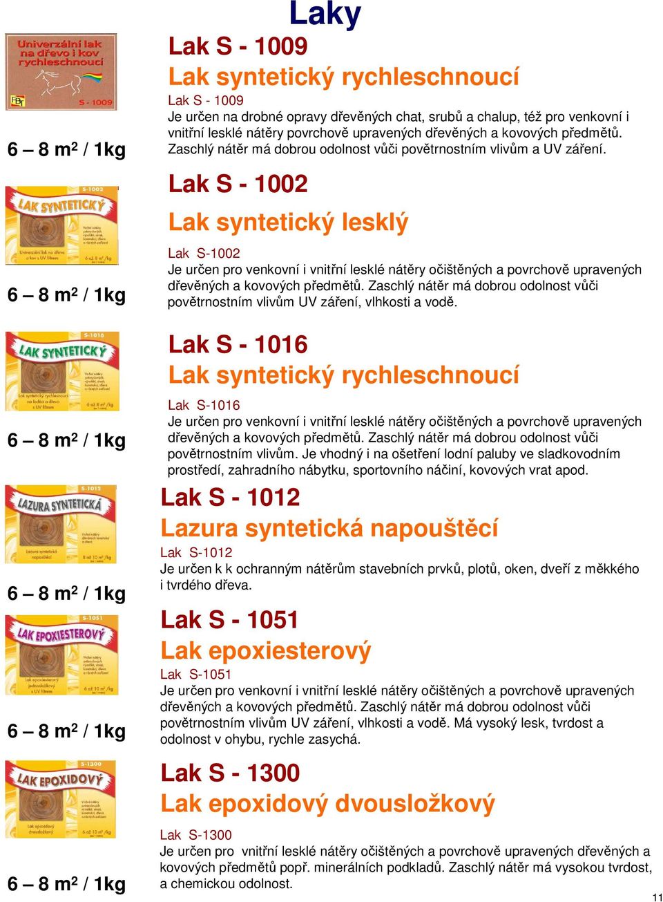 Lak S - 1002 Laky Lak syntetický lesklý Lak S-1002 Je určen pro venkovní i vnitřní lesklé nátěry očištěných a povrchově upravených dřevěných a kovových předmětů.