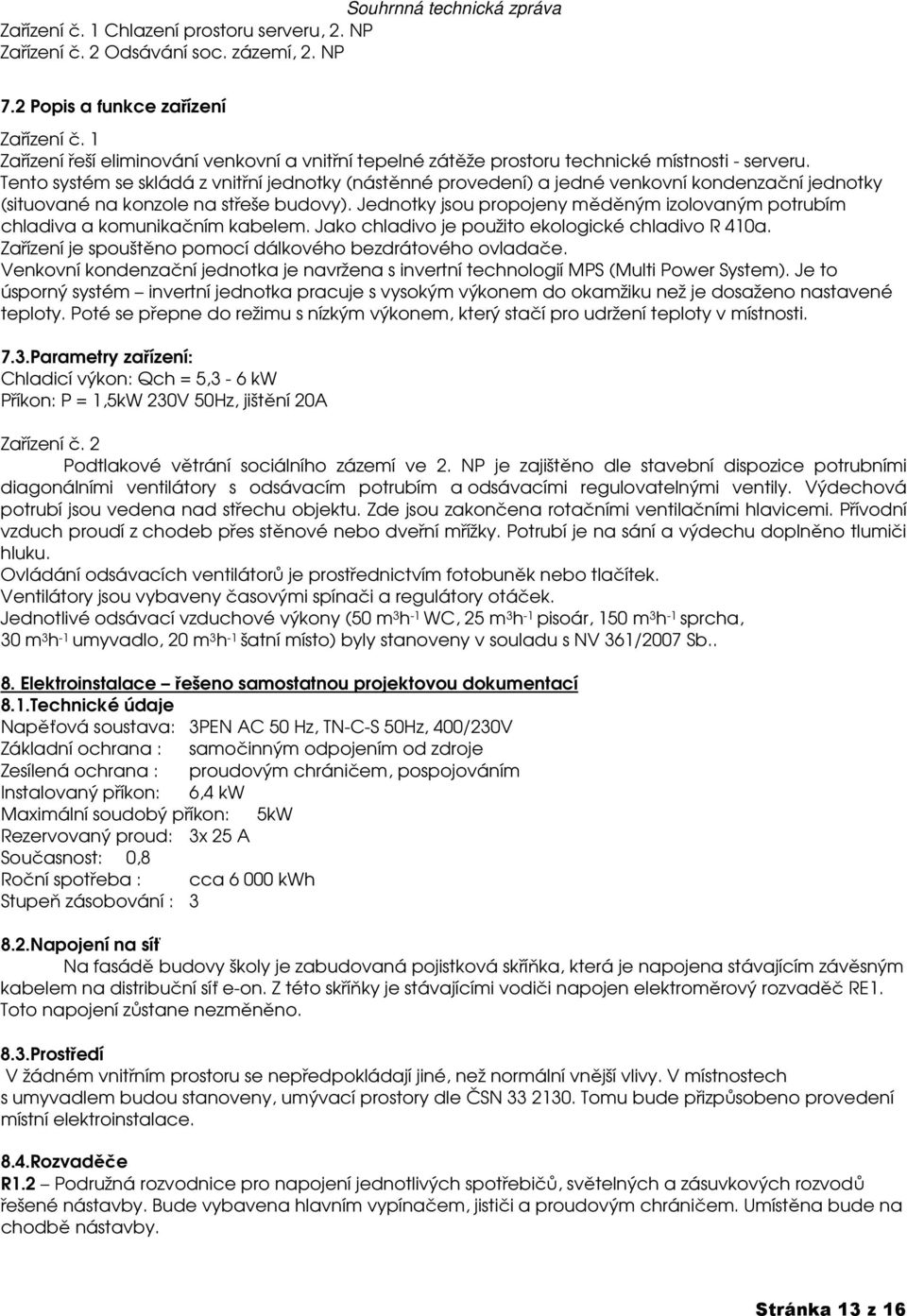 Tento systém se skládá z vnitřní jednotky (nástěnné provedení) a jedné venkovní kondenzační jednotky (situované na konzole na střeše budovy).
