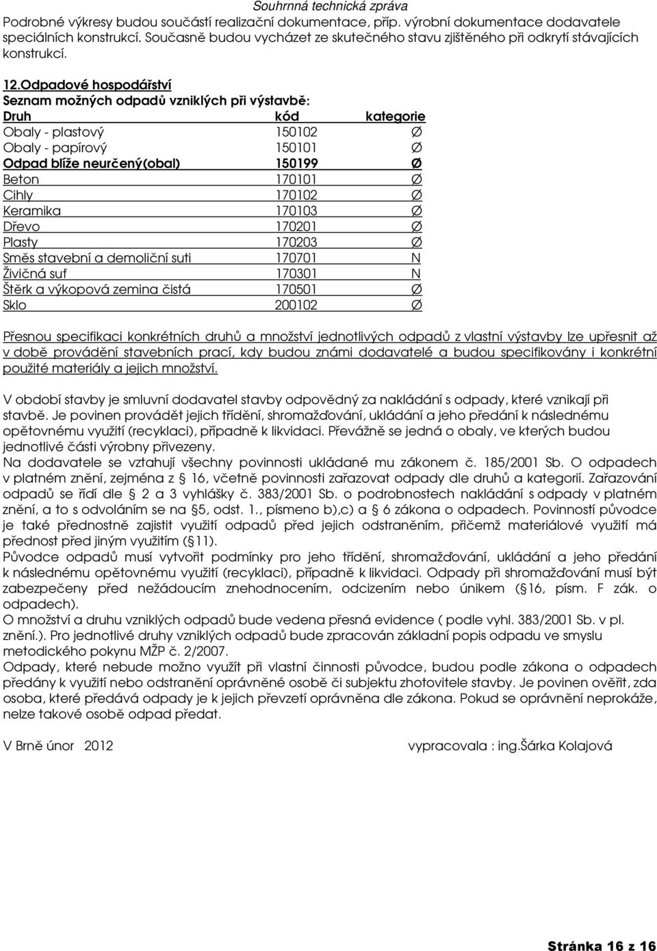 Odpadové hospodářství Seznam možných odpadů vzniklých při výstavbě: Druh kód kategorie Obaly - plastový 150102 Ø Obaly - papírový 150101 Ø Odpad blíže neurčený(obal) 150199 Ø Beton 170101 Ø Cihly