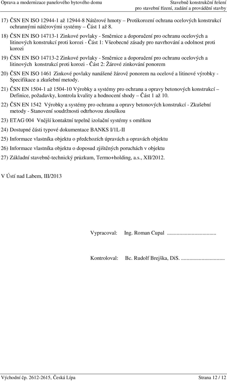 ISO 14713-2 Zinkové povlaky - Směrnice a doporučení pro ochranu ocelových a litinových konstrukcí proti korozi - Část 2: Žárové zinkování ponorem 20) ČSN EN ISO 1461 Zinkové povlaky nanášené žárově