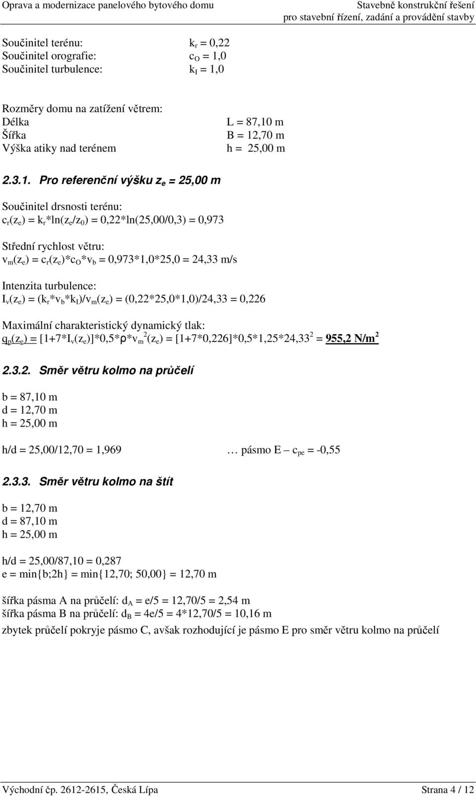 Pro referenční výšku z e = 25,00 m Součinitel drsnosti terénu: c r (z e ) = k r *ln(z e /z 0 ) = 0,22*ln(25,00/0,3) = 0,973 Střední rychlost větru: v m (z e ) = c r (z e )*c O *v b = 0,973*1,0*25,0 =