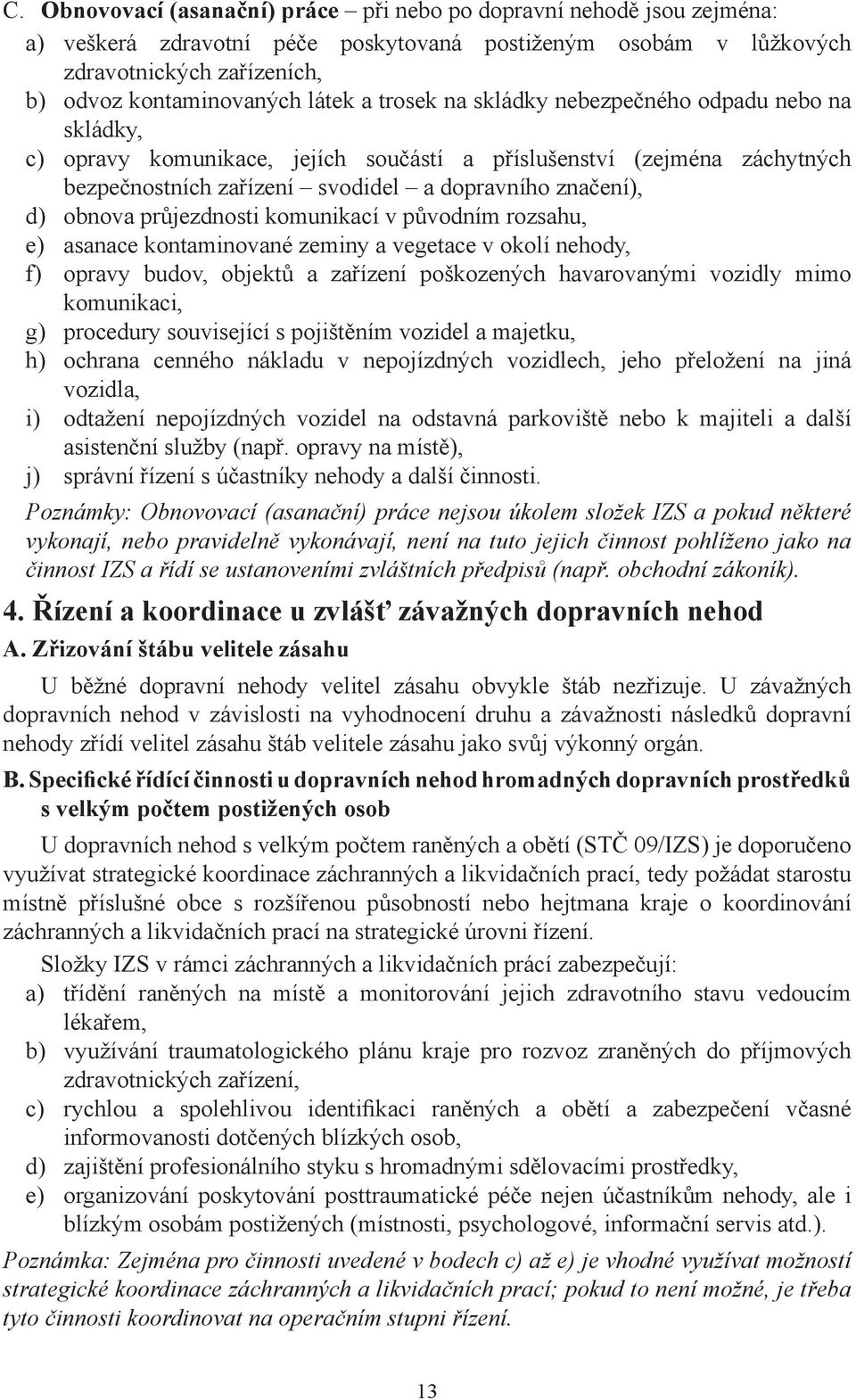 průjezdnosti komunikací v původním rozsahu, e) asanace kontaminované zeminy a vegetace v okolí nehody, f) opravy budov, objektů a zařízení poškozených havarovanými vozidly mimo komunikaci, g)