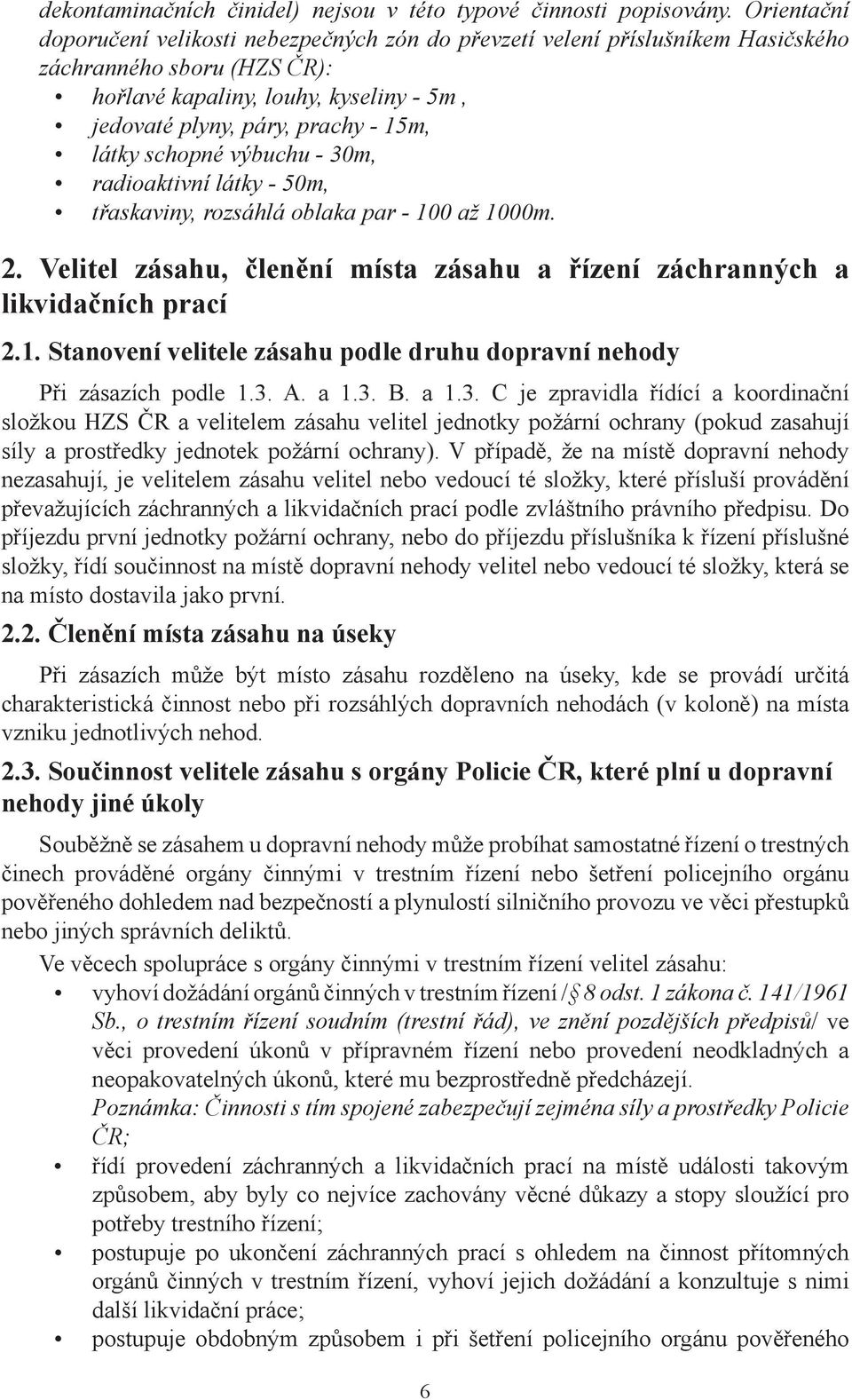 látky schopné výbuchu - 30m, radioaktivní látky - 50m, třaskaviny, rozsáhlá oblaka par - 100 až 1000m. 2. Velitel zásahu, členění místa zásahu a řízení záchranných a likvidačních prací 2.1. Stanovení velitele zásahu podle druhu dopravní nehody Při zásazích podle 1.