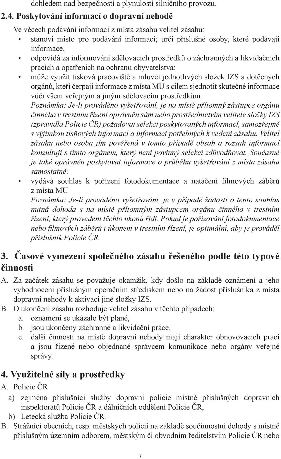 informování sdělovacích prostředků o záchranných a likvidačních pracích a opatřeních na ochranu obyvatelstva; může využít tisková pracoviště a mluvčí jednotlivých složek IZS a dotčených orgánů, kteří