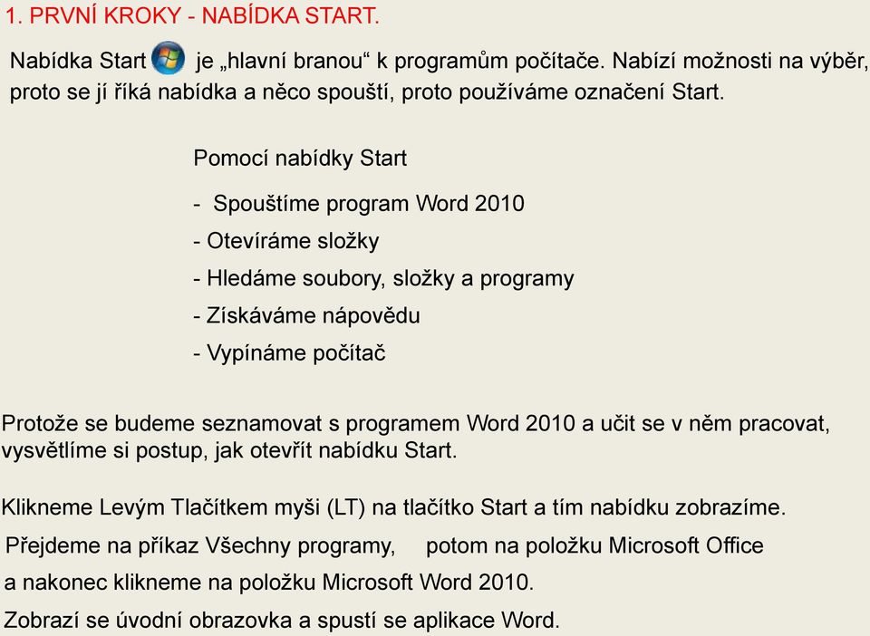Pomocí nabídky Start - Spouštíme program Word 2010 - Otevíráme složky - Hledáme soubory, složky a programy - Získáváme nápovědu - Vypínáme počítač Protože se budeme seznamovat s
