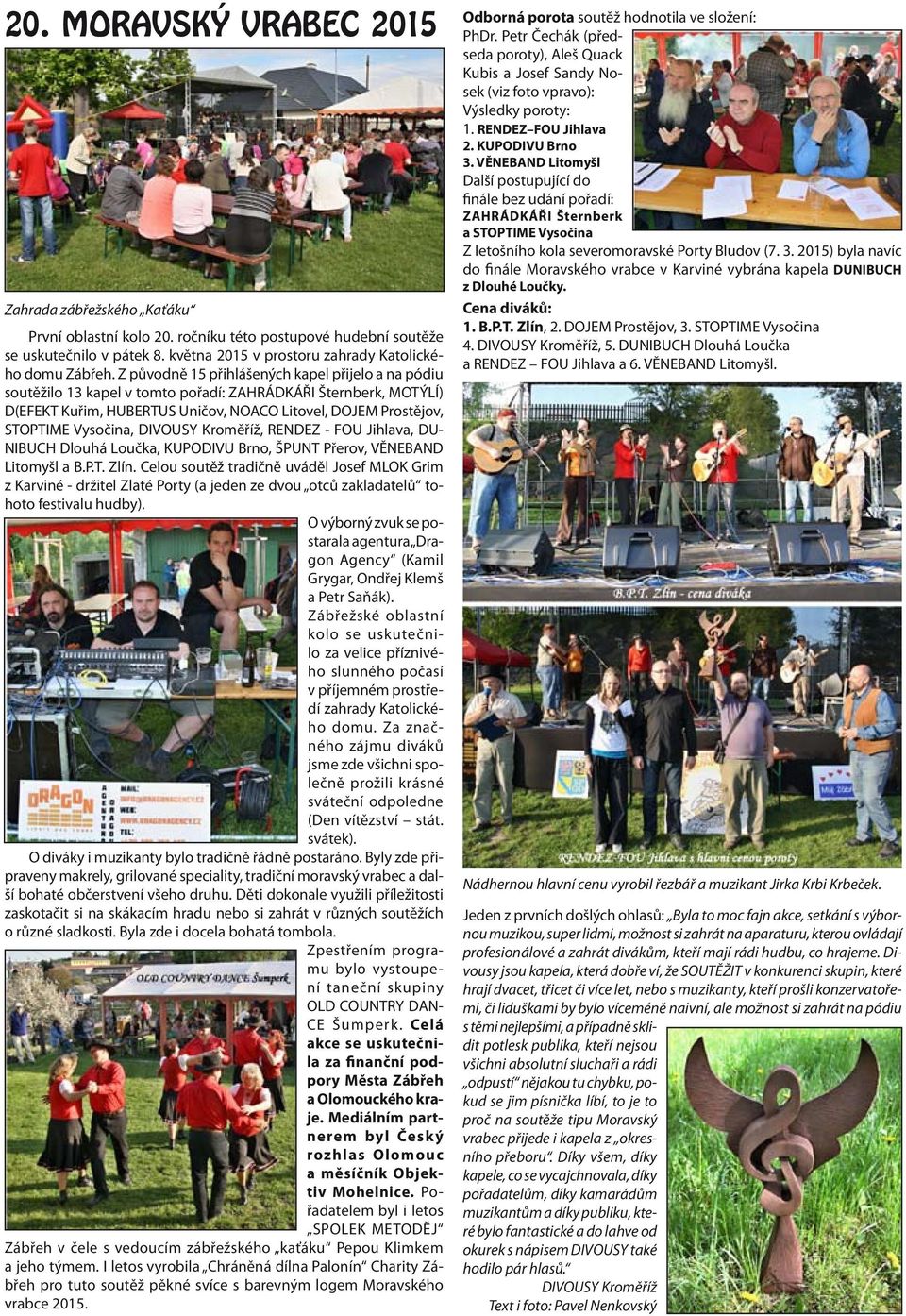 DIVOUSY Kroměříž, RENDEZ - FOU Jihlava, DU- NIBUCH Dlouhá Loučka, KUPODIVU Brno, ŠPUNT Přerov, VĚNEBAND Litomyšl a B.P.T. Zlín.