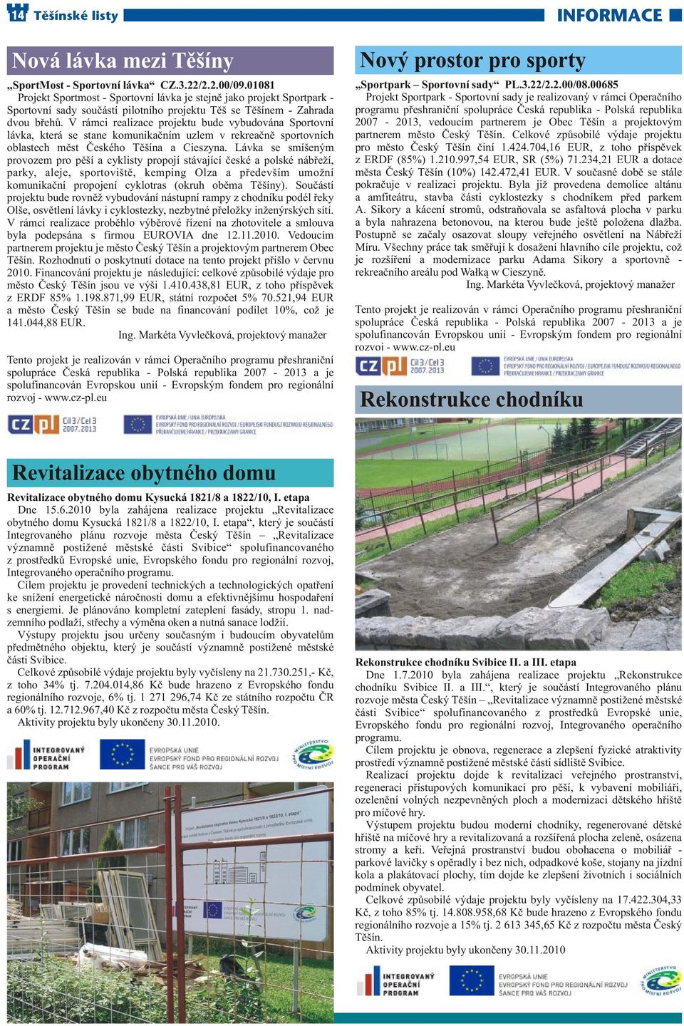 V rámci realizace projektu bude vybudována Sportovní lávka, která se stane komunikačním uzlem v rekreačně sportovních oblastech měst Českého Těšína a Cieszyna.