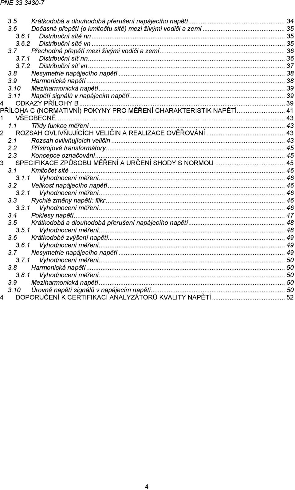 11 Napětí signálů v napájecím napětí... 39 4 ODKAZY PŘÍLOHY B... 39 PŘÍLOHA C (NORMATIVNÍ) POKYNY PRO MĚŘENÍ CHARAKTERISTIK NAPĚTÍ... 41 1 VŠEOBECNĚ... 43 1.1 Třídy funkce měření.