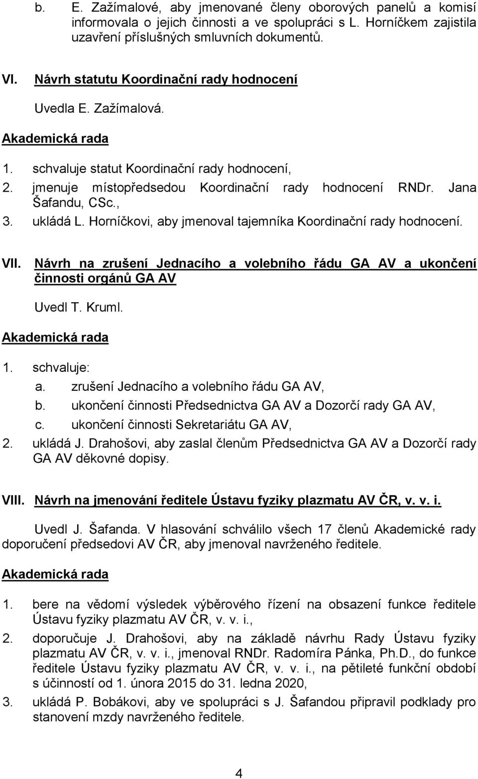 ukládá L. Horníčkovi, aby jmenoval tajemníka Koordinační rady hodnocení. VII. Návrh na zrušení Jednacího a volebního řádu GA AV a ukončení činnosti orgánů GA AV Uvedl T. Kruml. 1. schvaluje: a.