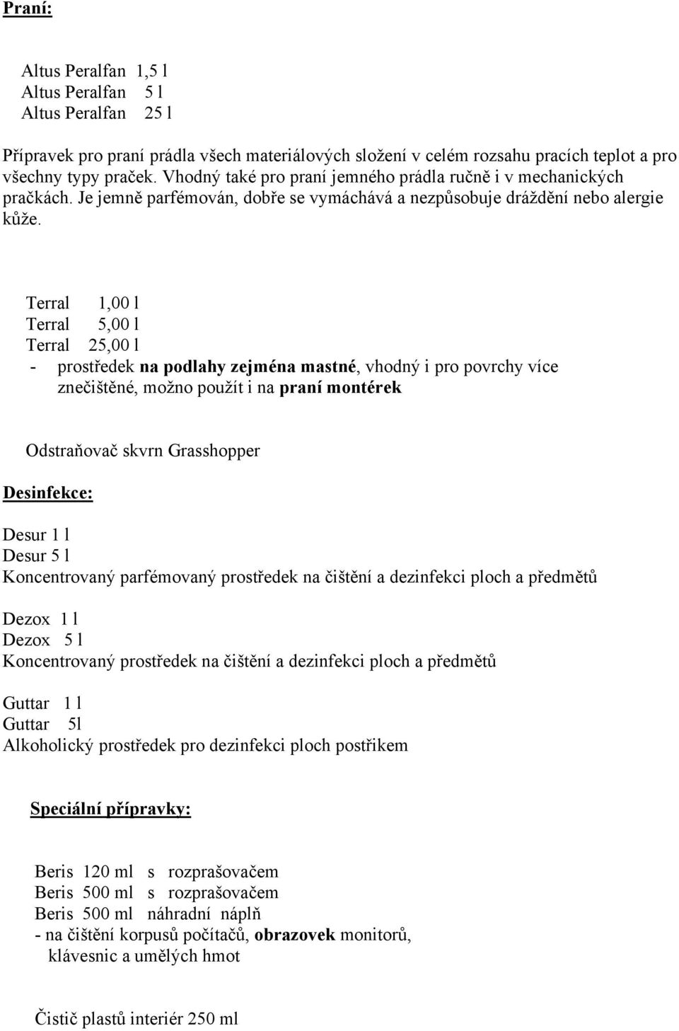 Terral 1,00 l Terral 5,00 l Terral 25,00 l - prostředek na podlahy zejména mastné, vhodný i pro povrchy více znečištěné, možno použít i na praní montérek Odstraňovač skvrn Grasshopper Desinfekce: