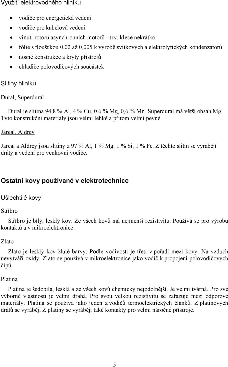 Superdural Dural je slitina 94,8 % Al, 4 % Cu, 0,6 % Mg, 0,6 % Mn. Superdural má větší obsah Mg. Tyto konstrukční materiály jsou velmi lehké a přitom velmi pevné.