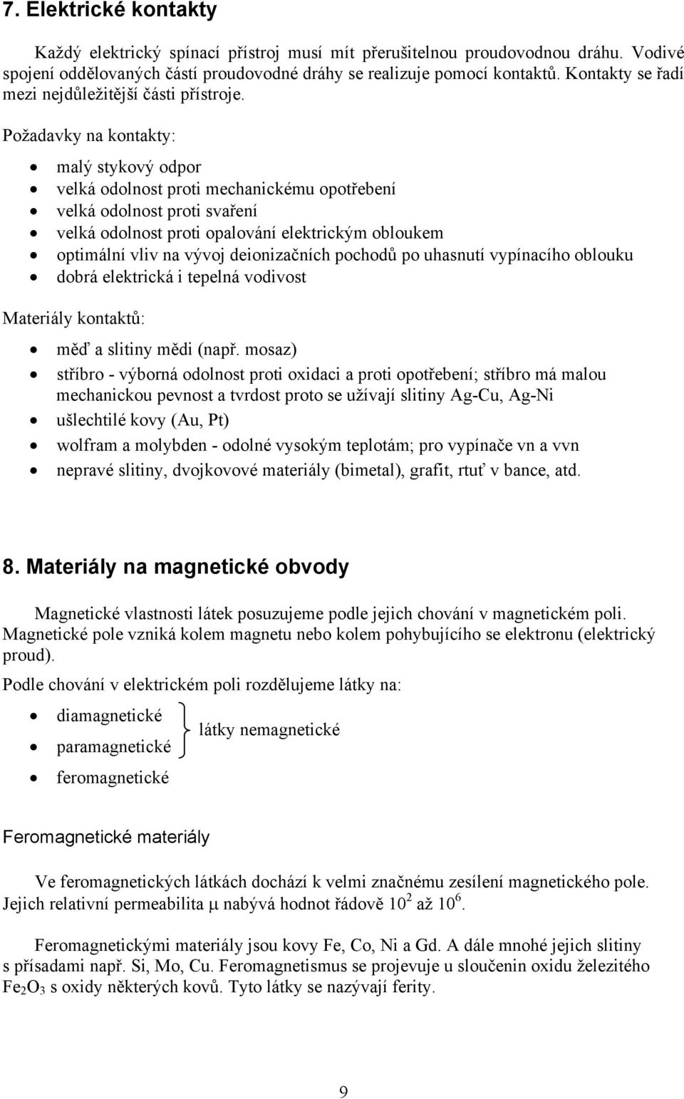 Požadavky na kontakty: malý stykový odpor velká odolnost proti mechanickému opotřebení velká odolnost proti svaření velká odolnost proti opalování elektrickým obloukem optimální vliv na vývoj