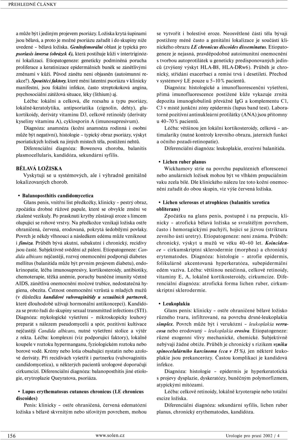 Etiopatogeneze: geneticky podmíněná porucha proliferace a keratinizace epidermálních buněk se zánětlivými změnami v kůži. Původ zánětu není objasněn (autoimunní reakce?).