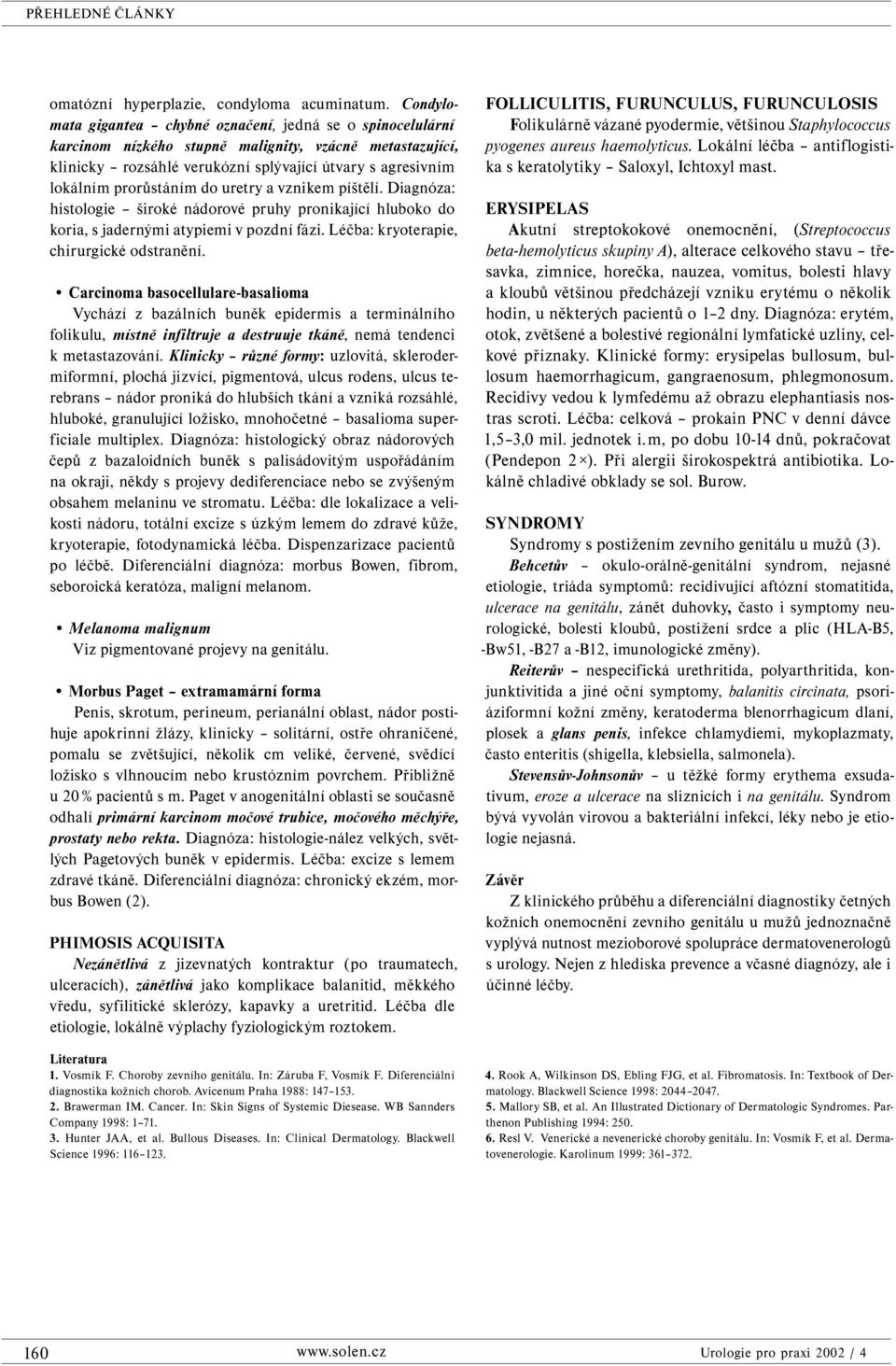 prorůstáním do uretry a vznikem píštělí. Diagnóza: histologie široké nádorové pruhy pronikající hluboko do koria, s jadernými atypiemi v pozdní fázi. Léčba: kryoterapie, chirurgické odstranění.