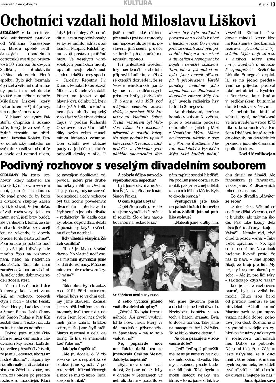 na víkendy, je docela pracné tuhle partu uhnat. Pohromadě je potkáte buď na jevišti před diváky, kde mnoho času na rozhovor není, nebo na nedělních zkouškách. Tam ale není zaručeno, že budou všichni.