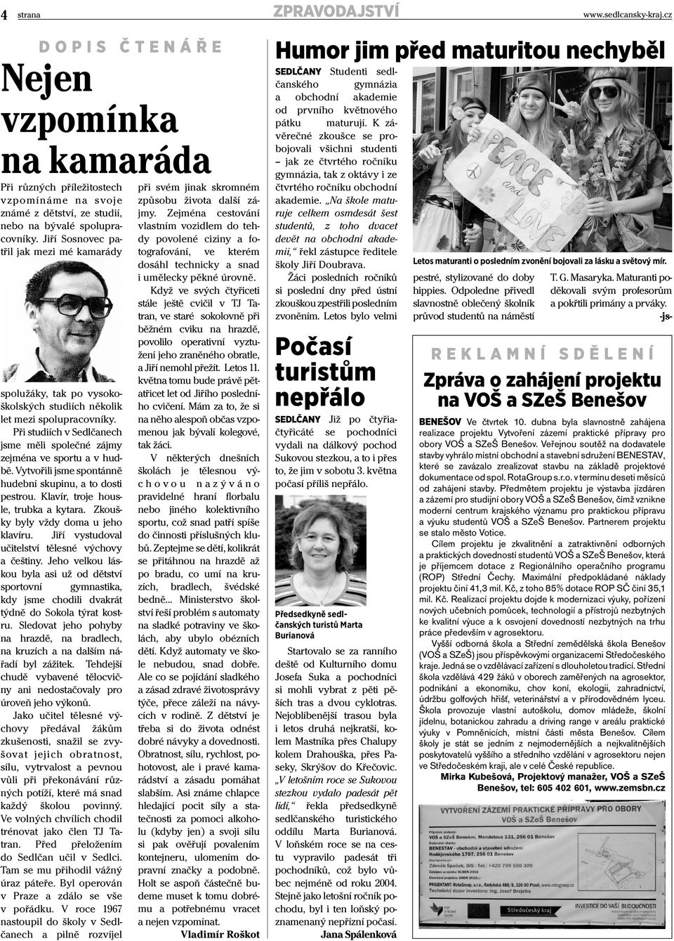 Vytvořili jsme spontánně hudební skupinu, a to dosti pestrou. Klavír, troje housle, trubka a kytara. Zkoušky byly vždy doma u jeho klavíru. Jiří vystudoval učitelství tělesné výchovy a češtiny.