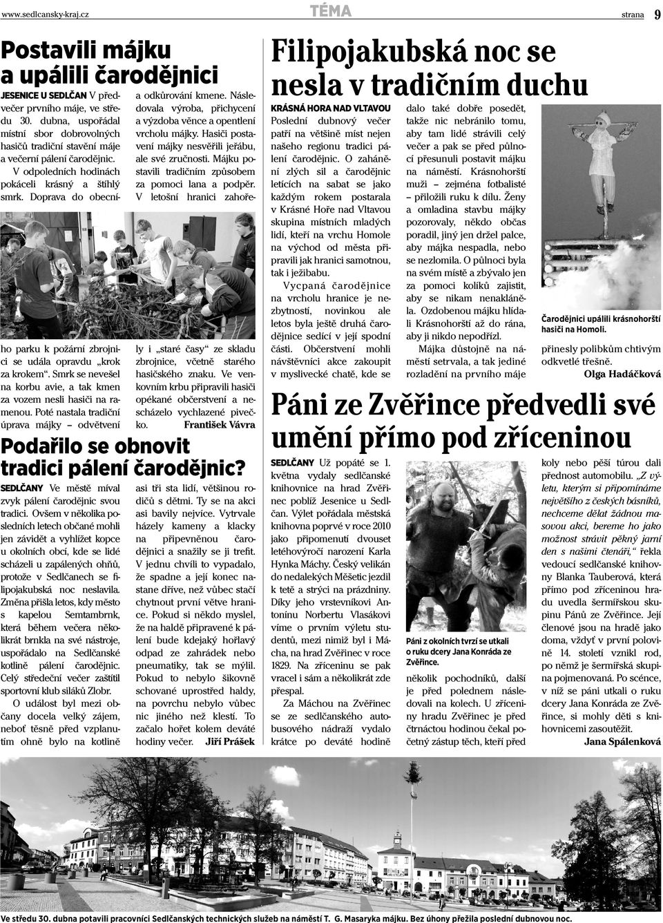 Doprava do obecní- ho parku k požární zbrojnici se udála opravdu krok za krokem. Smrk se nevešel na korbu avie, a tak kmen za vozem nesli hasiči na ramenou.