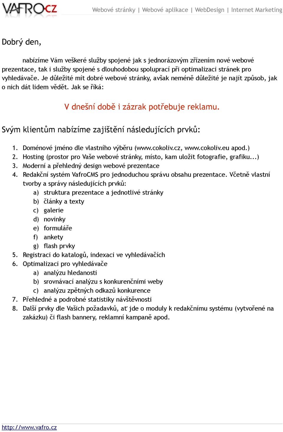 Svým klientům nabízíme zajištění následujících prvků: 1. 2. 3. 4. 5. 6. 7. 8. Doménové jméno dle vlastního výběru (www.cokoliv.cz, www.cokoliv.eu apod.