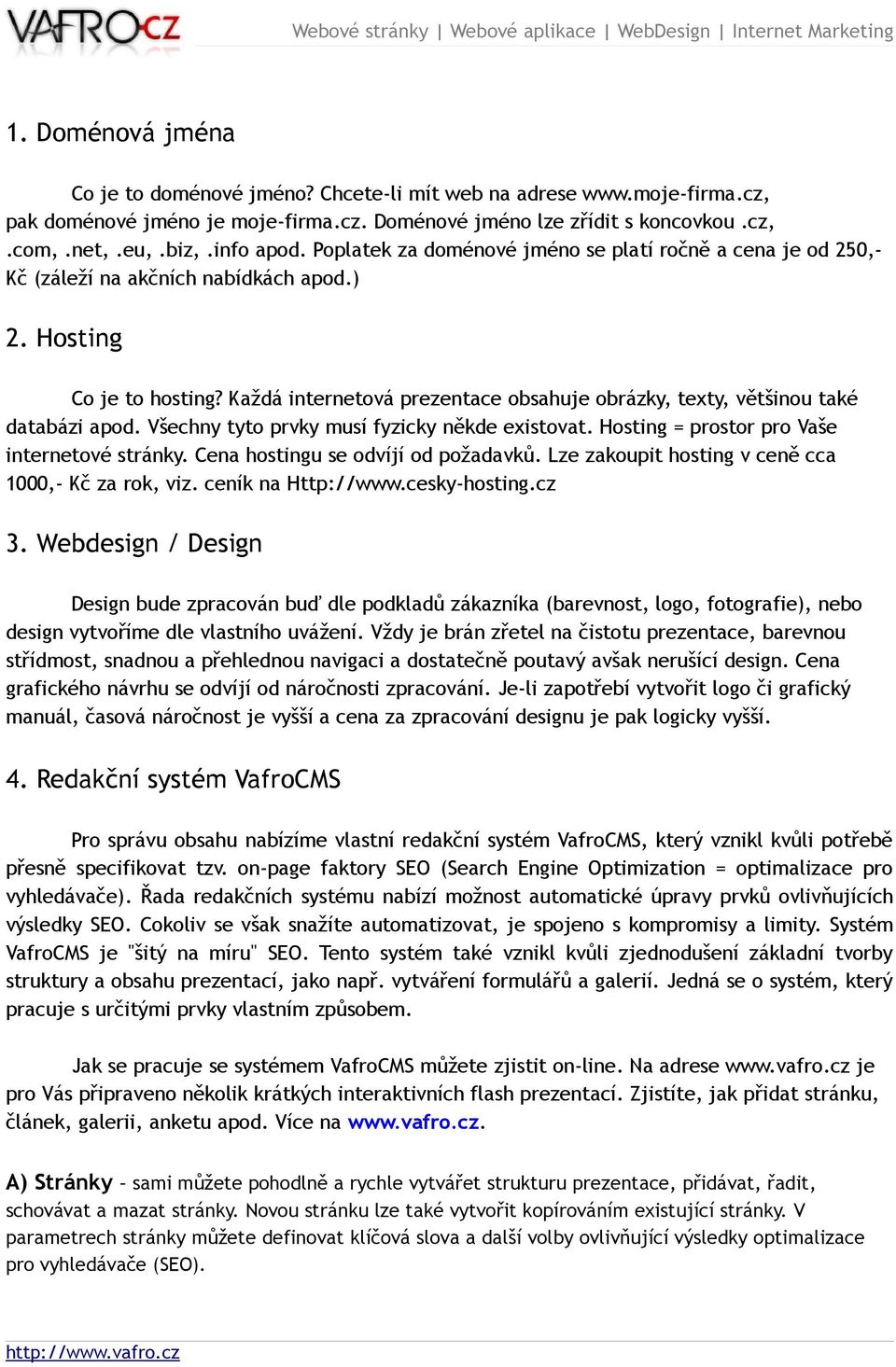 Každá internetová prezentace obsahuje obrázky, texty, většinou také databázi apod. Všechny tyto prvky musí fyzicky někde existovat. Hosting = prostor pro Vaše internetové stránky.