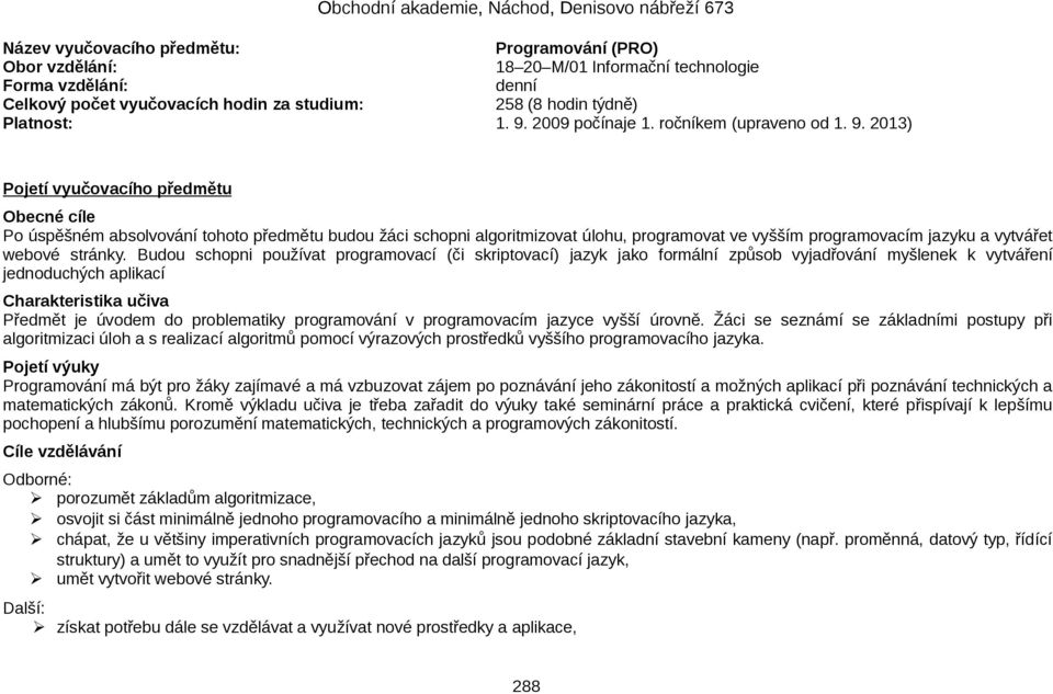 2013) Pojetí vyučovacího předmětu Obecné cíle Po úspěšném absolvování tohoto předmětu budou žáci schopni algoritmizovat úlohu, programovat ve vyšším programovacím jazyku a vytvářet webové stránky.