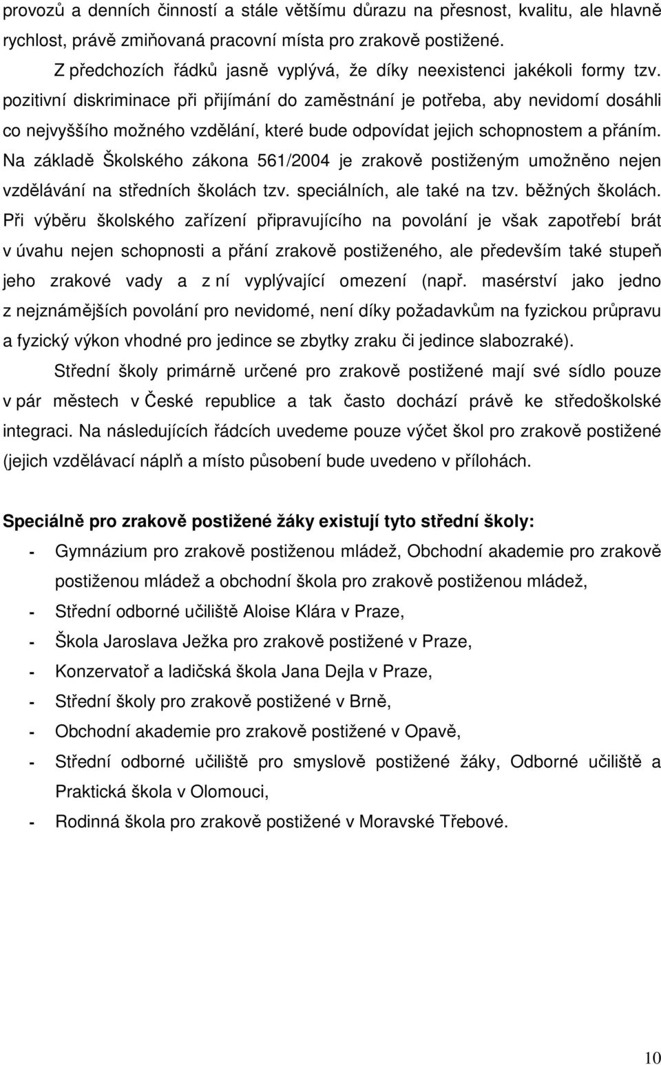 pozitivní diskriminace při přijímání do zaměstnání je potřeba, aby nevidomí dosáhli co nejvyššího možného vzdělání, které bude odpovídat jejich schopnostem a přáním.