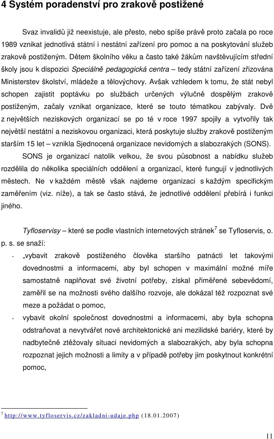 Dětem školního věku a často také žákům navštěvujícím střední školy jsou k dispozici Speciálně pedagogická centra tedy státní zařízení zřizována Ministerstev školství, mládeže a tělovýchovy.