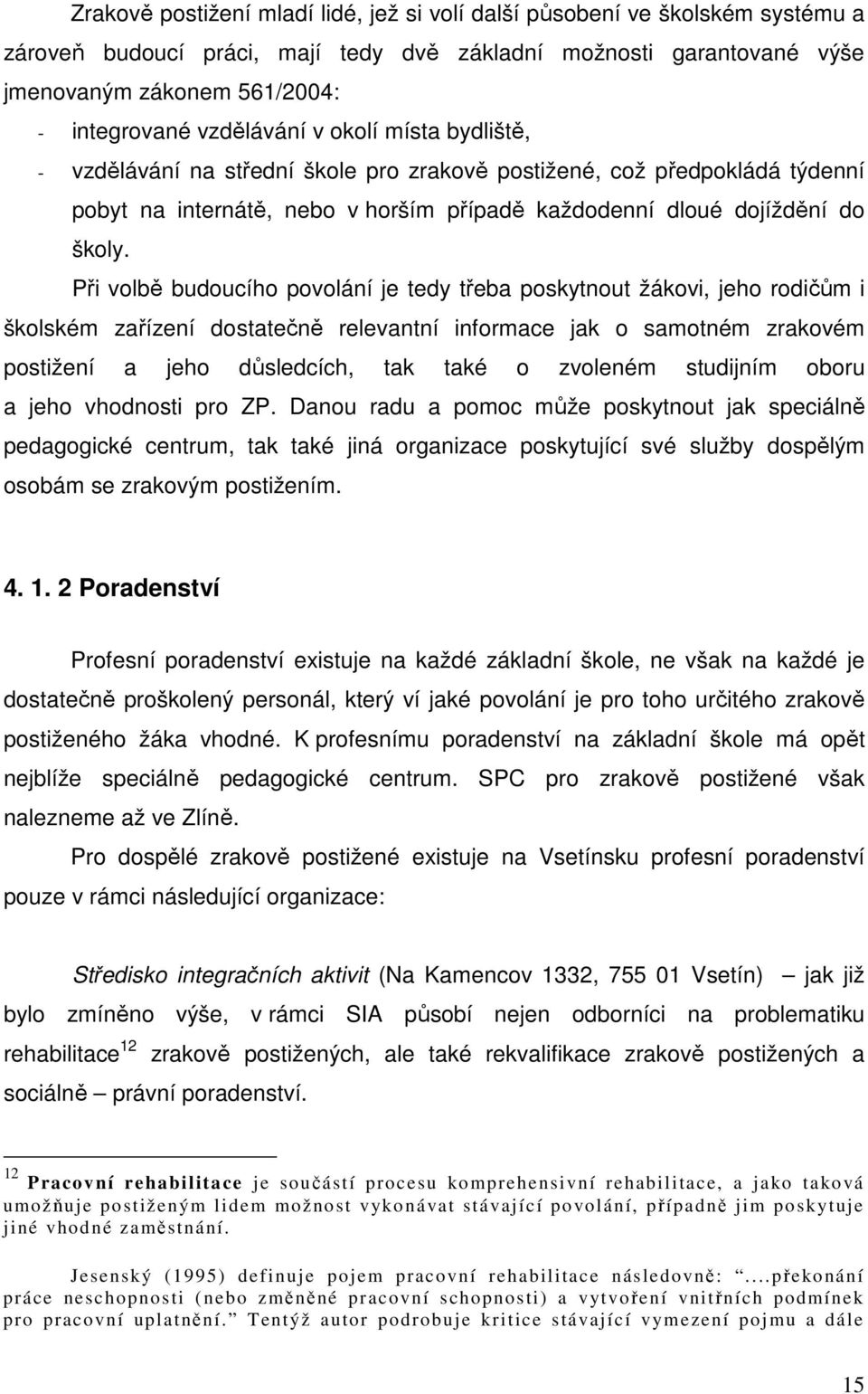 Při volbě budoucího povolání je tedy třeba poskytnout žákovi, jeho rodičům i školském zařízení dostatečně relevantní informace jak o samotném zrakovém postižení a jeho důsledcích, tak také o zvoleném