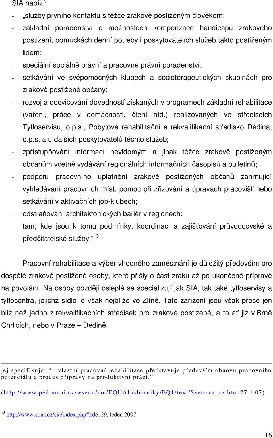 docvičování dovedností získaných v programech základní rehabilitace (vaření, práce v domácnosti, čtení atd.) realizovaných ve střediscích Tyfloservisu, o.p.s., Pobytové rehabilitační a rekvalifikační středisko Dědina, o.