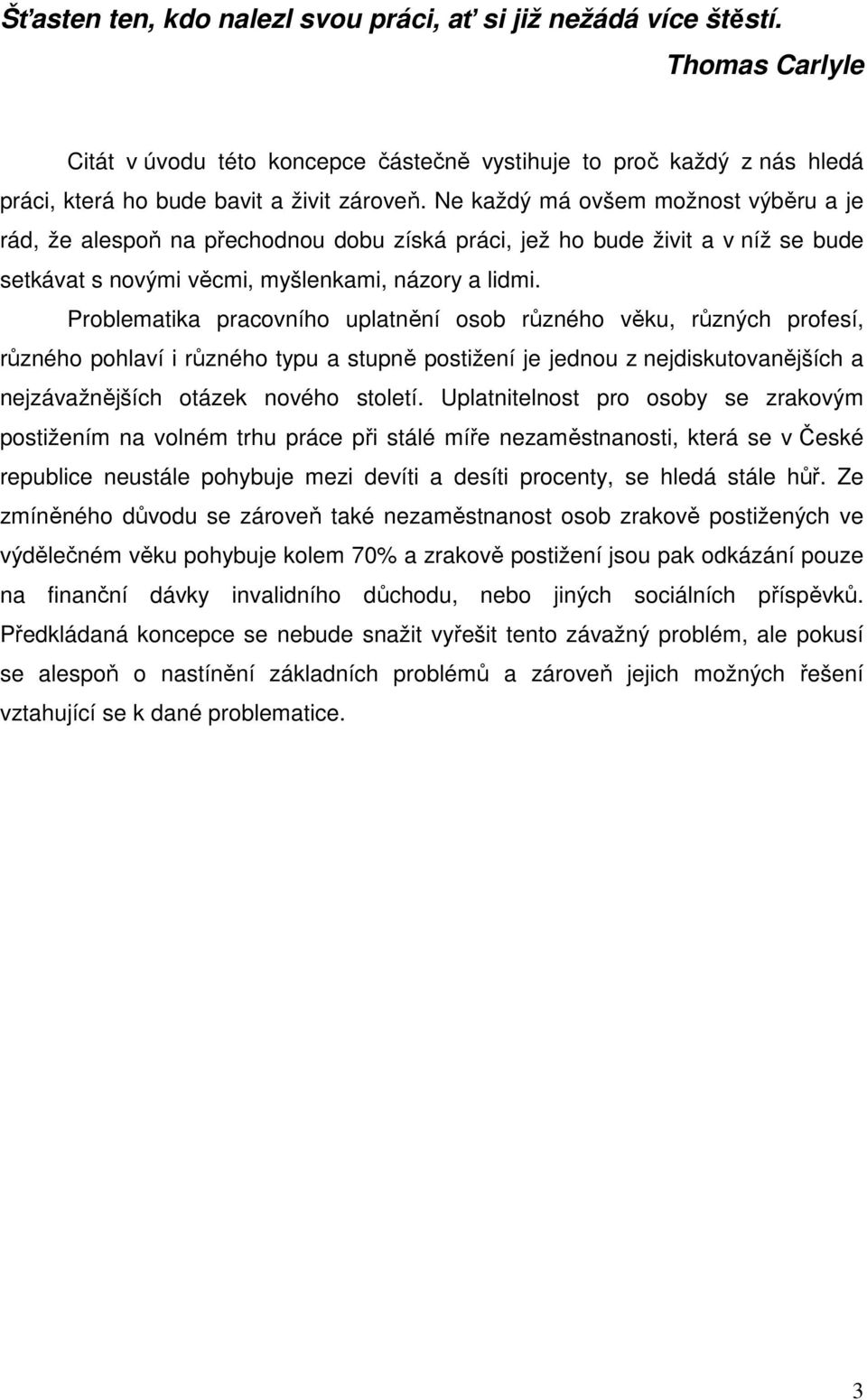 Problematika pracovního uplatnění osob různého věku, různých profesí, různého pohlaví i různého typu a stupně postižení je jednou z nejdiskutovanějších a nejzávažnějších otázek nového století.