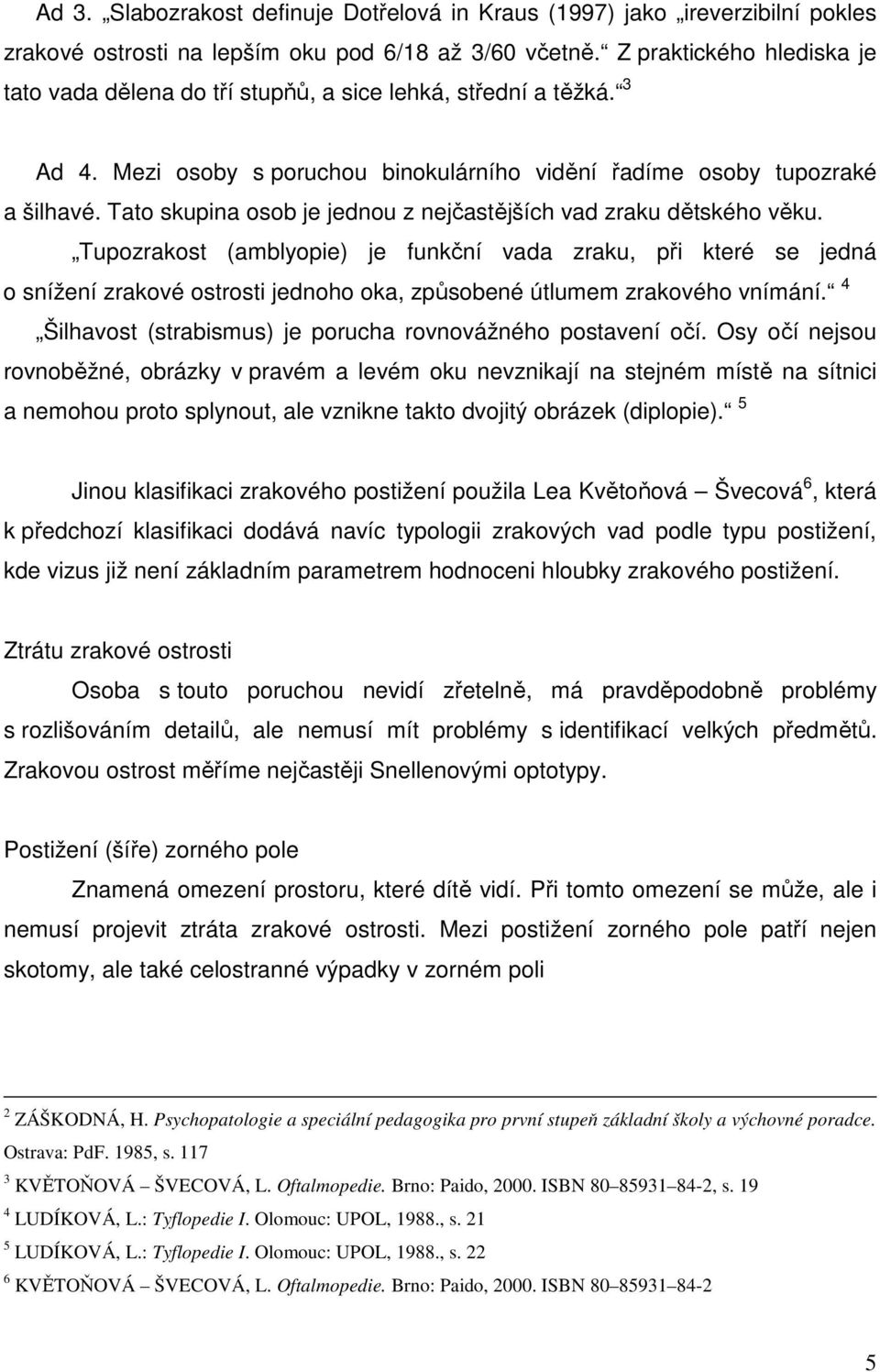 Tato skupina osob je jednou z nejčastějších vad zraku dětského věku.