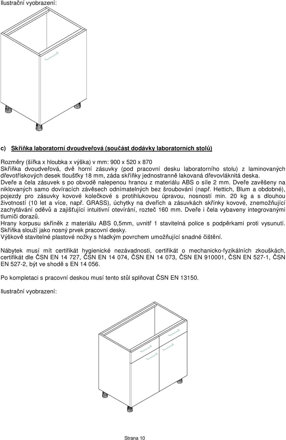 Dveře a čela zásuvek s po obvodě nalepenou hranou z materiálu ABS o síle 2 mm. Dveře zavěšeny na niklovaných samo dovíracích závěsech odnímatelných bez šroubování (např.