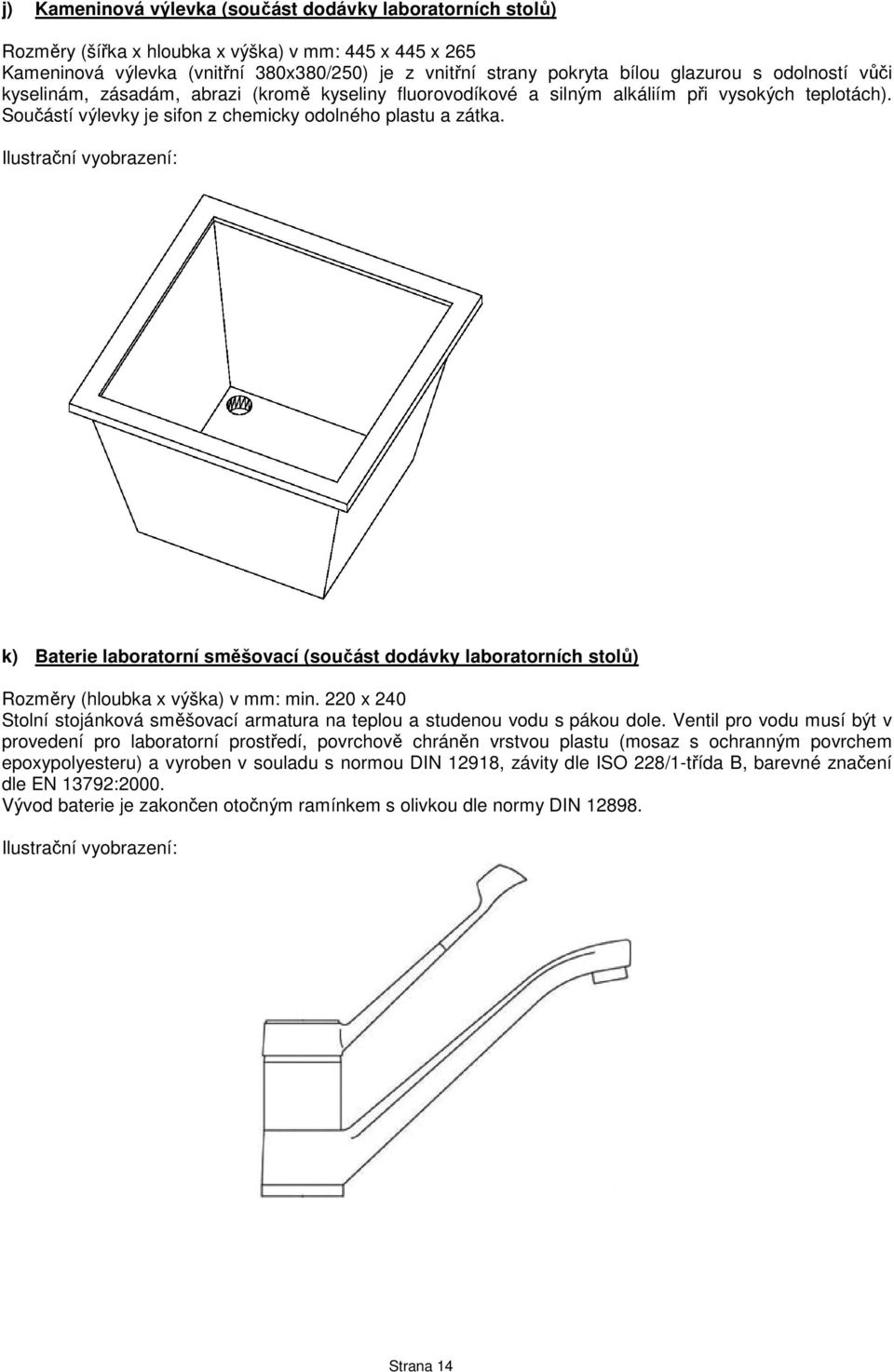 k) Baterie laboratorní směšovací (součást dodávky laboratorních stolů) Rozměry (hloubka x výška) v mm: min. 220 x 240 Stolní stojánková směšovací armatura na teplou a studenou vodu s pákou dole.