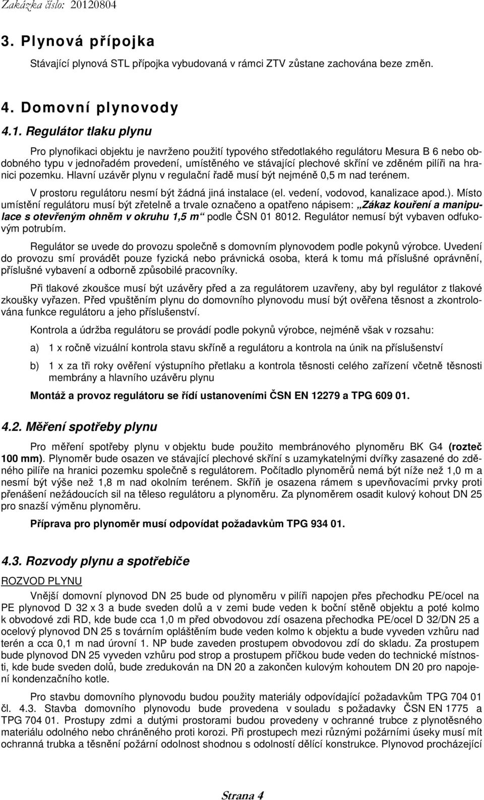 zděném pilíři na hranici pozemku. Hlavní uzávěr plynu v regulační řadě musí být nejméně 0,5 m nad terénem. V prostoru regulátoru nesmí být žádná jiná instalace (el. vedení, vodovod, kanalizace apod.).