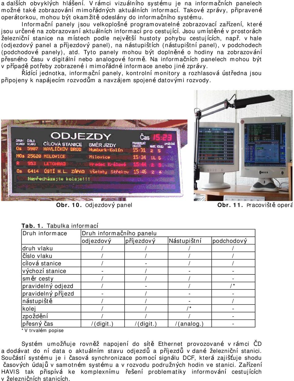 Informační panely jsou velkoplošné programovatelné zobrazovací zařízení, které jsou určené na zobrazovaníaktuálních informacípro cestující.